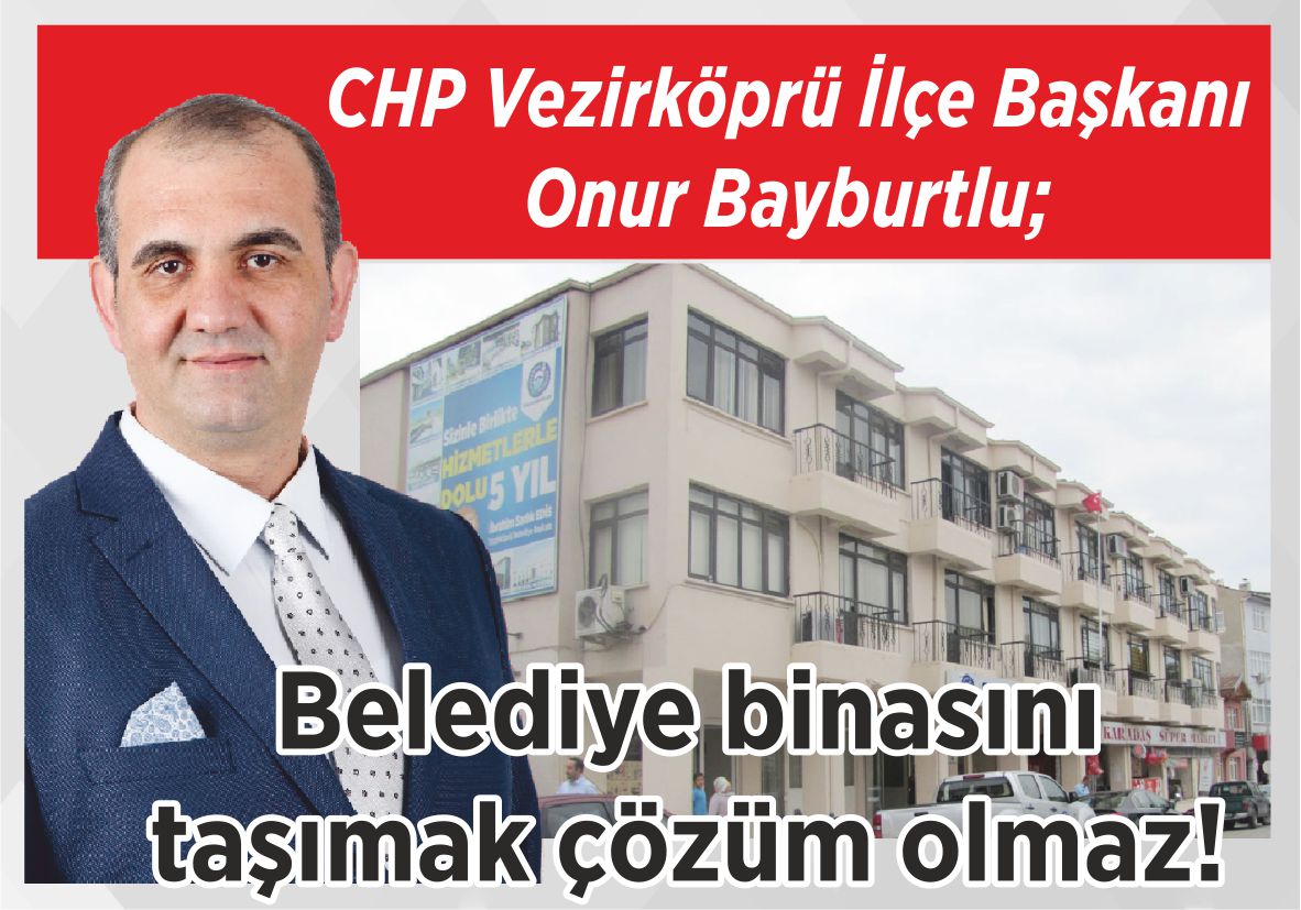 CHP Vezirköprü İlçe Başkanı Onur Bayburtlu; Belediye binasını taşımak  çözüm olmaz!