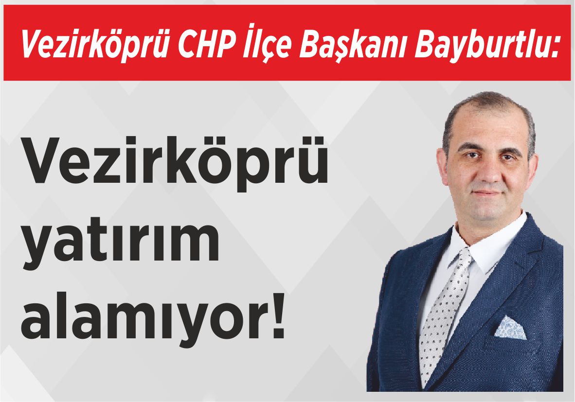 Vezirköprü CHP İlçe Başkanı Bayburtlu: Vezirköprü yatırım alamıyor!