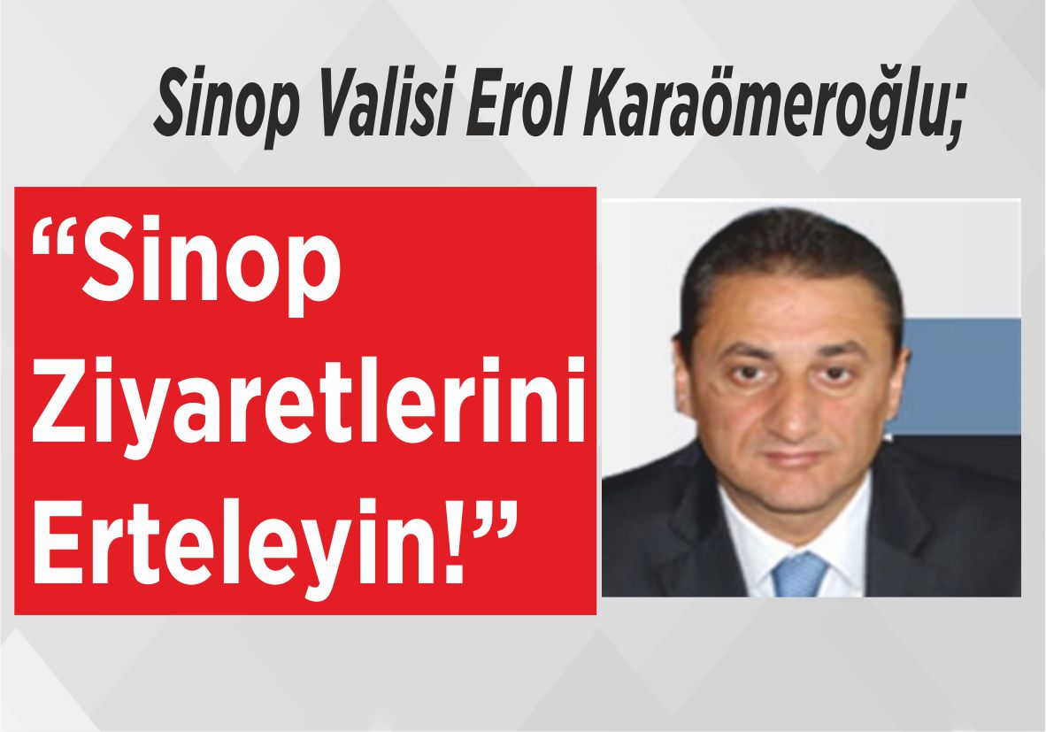 Sinop Valisi Erol Karaömeroğlu; “Sinop Ziyaretlerini Erteleyin!”