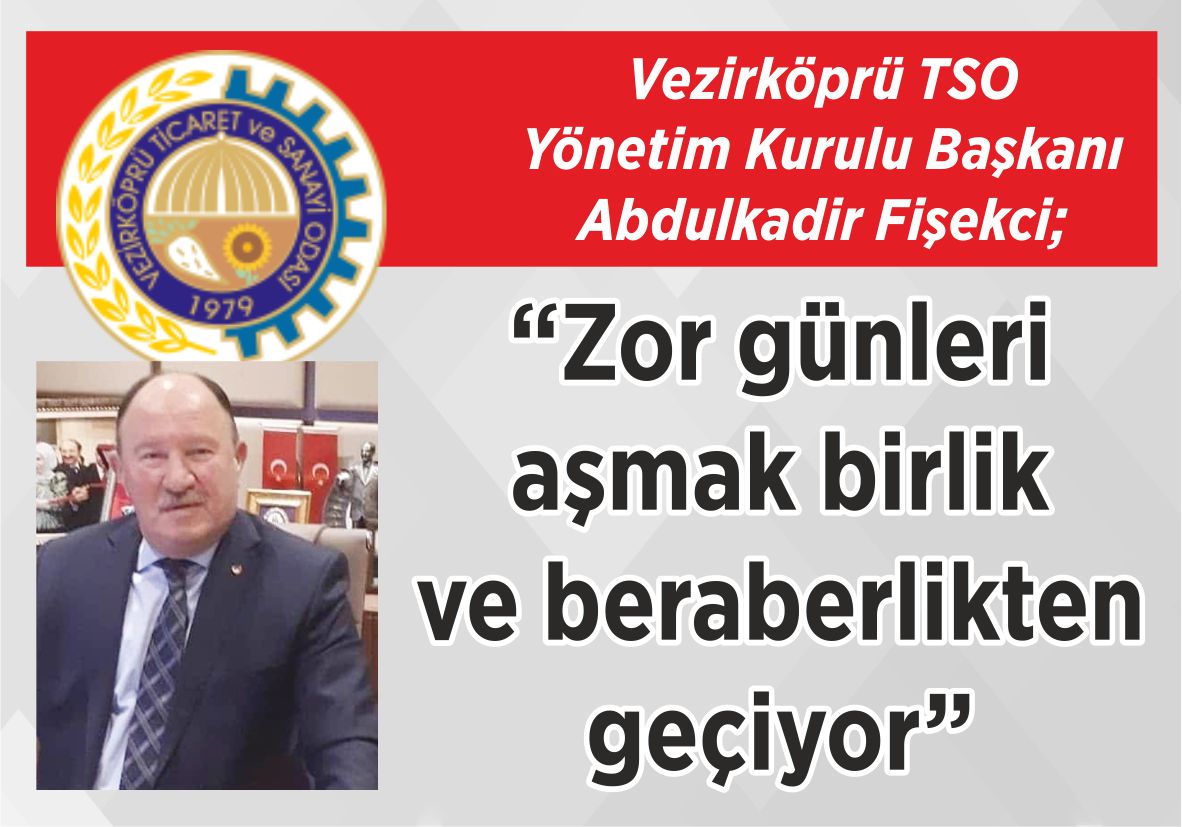 Vezirköprü TSO Yönetim Kurulu Başkanı Abdulkadir Fişekci; “Zor günleri aşmak  birlik ve beraberlikten  geçiyor”