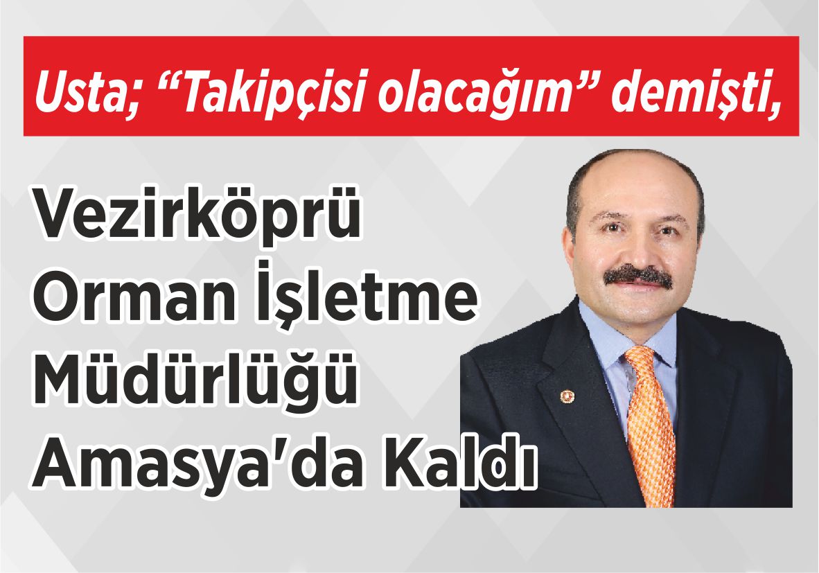 Usta; “Takipçisi olacağım” demişti, Vezirköprü Orman İşletme Müdürlüğü  Amasya’da Kaldı