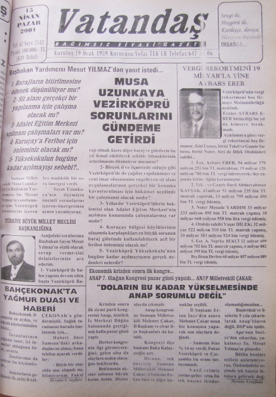 Başbakan Yardımcısı Mesut Yılmaz’dan yanıt istedi… 1-Barajların bitirilmesine ödenek düşünülüyor mu? 2-Sit alanı gerçekçi bir yapılanma için çalışma olacak mı? 3-Adalet Eğitim Merkezi açılması çalışmaları var mı? 4-Kuruçay’a feribot için önleminiz olacak mı?  5-Yüksekokulun bugüne kadar açılmayış sebebi?… Musa Uzunkaya Vezirköprü Sorunlarını Gündeme Getirdi 15 Nisan 2001 Pazar