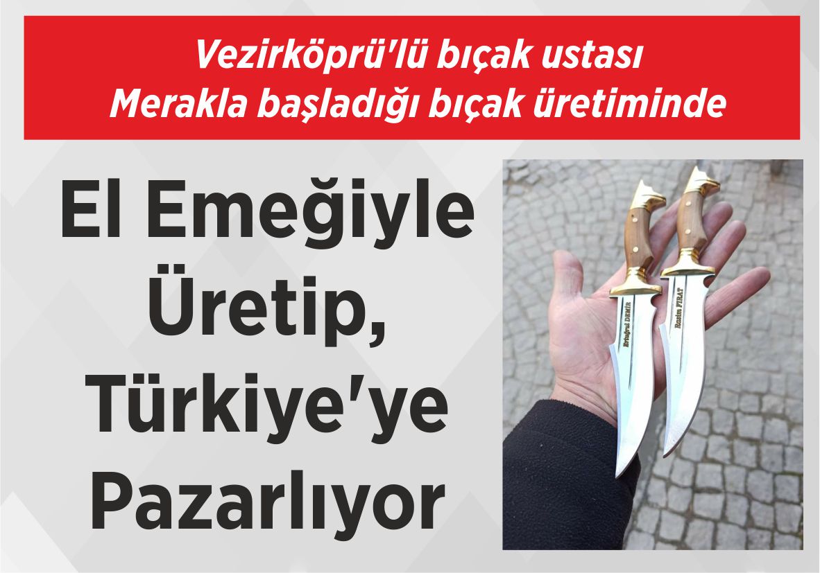 Vezirköprü’lü bıçak ustası Merakla başladığı bıçak üretiminde El Emeğiyle Üretip, Türkiye’ye Pazarlıyor