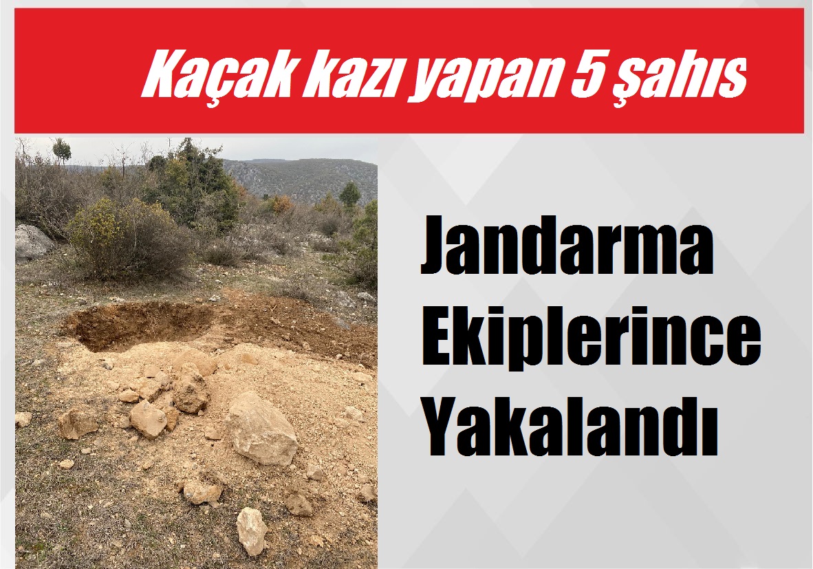 Kaçak kazı yapan 5 şahıs Jandarma Ekiplerince Yakalandı