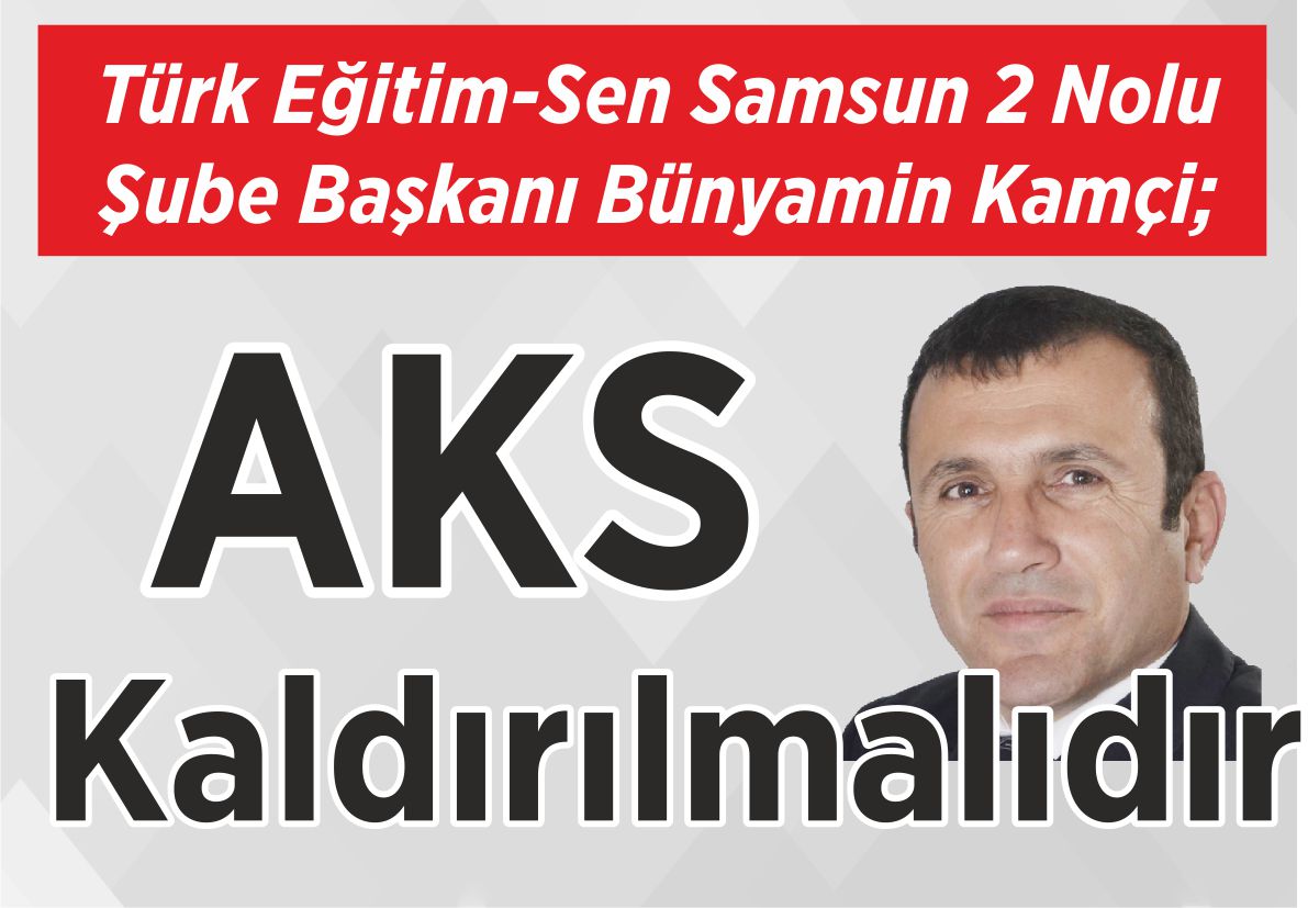 Türk Eğitim-Sen Samsun 2 Nolu Şube Başkanı Bünyamin Kamçi; AKS Kaldırılmalıdır