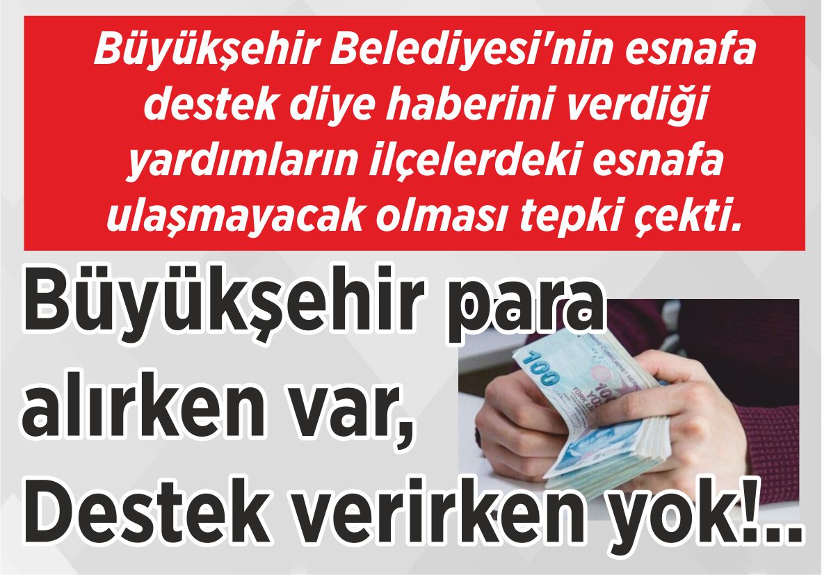 Büyükşehir Belediyesi’nin esnafa destek diye haberini verdiği yardımların ilçelerdeki esnafa ulaşmayacak olması tepki çekti. Büyükşehir para alırken var, Destek verirken yok!..