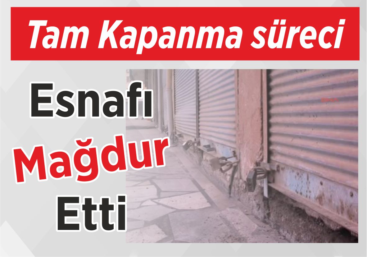 Tam Kapanma süreci Esnafı Mağdur Etti