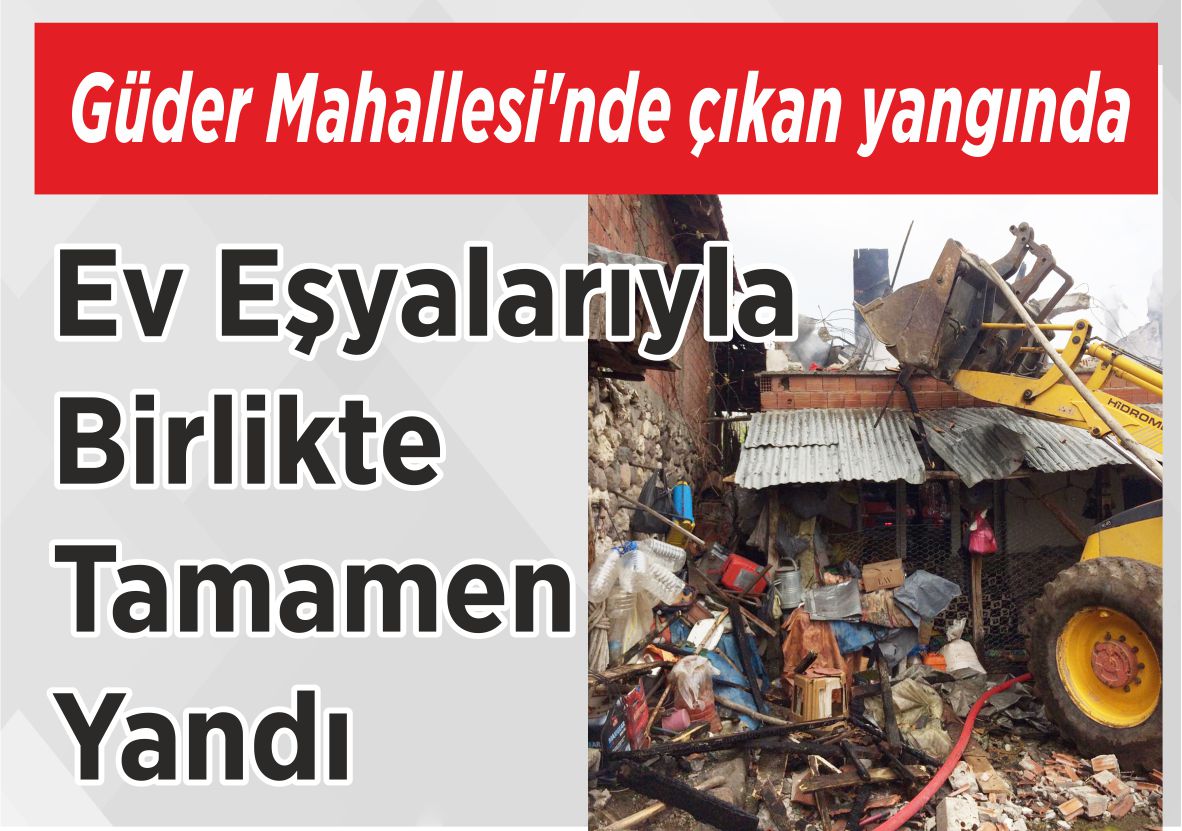 Güder Mahallesi’nde çıkan yangında Ev Eşyalarıyla Birlikte Tamamen Yandı