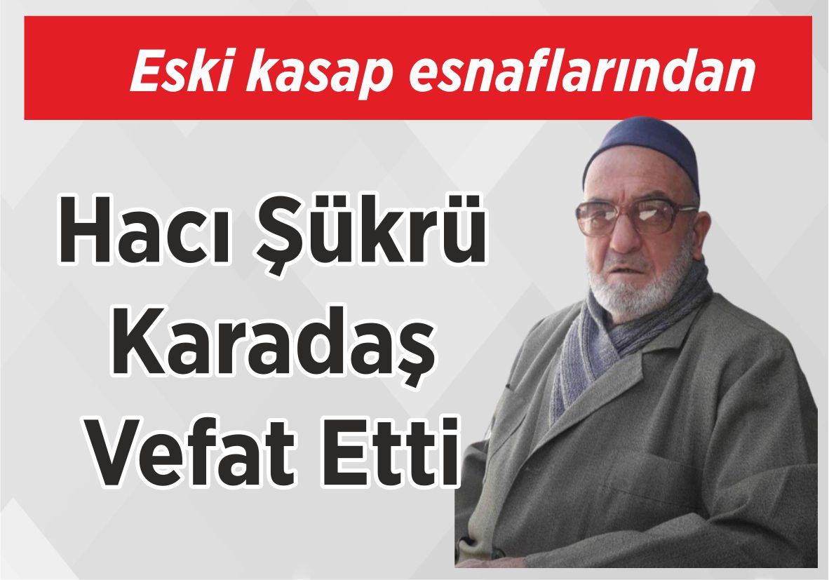 Eski kasap esnaflarından Hacı Şükrü Karadaş Vefat Etti