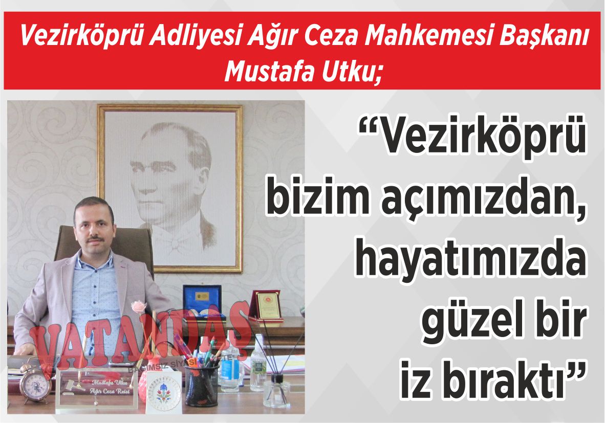 Vezirköprü Adliyesi Ağır Ceza Mahkemesi Başkanı Mustafa Utku; “Vezirköprü bizim açımızdan, hayatımızda güzel  bir iz bıraktı”