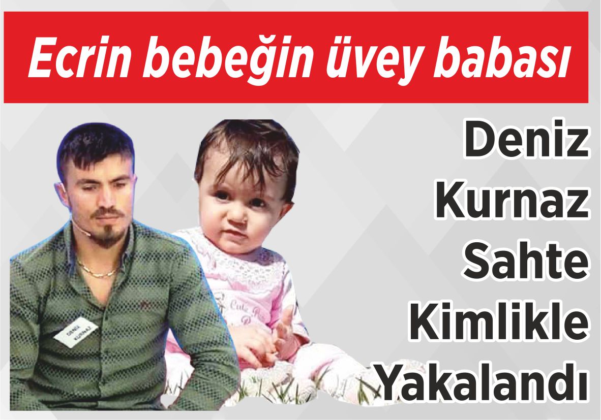 Ecrin bebeğin üvey babası Deniz Kurnaz Sahte Kimlikle  Yakalandı