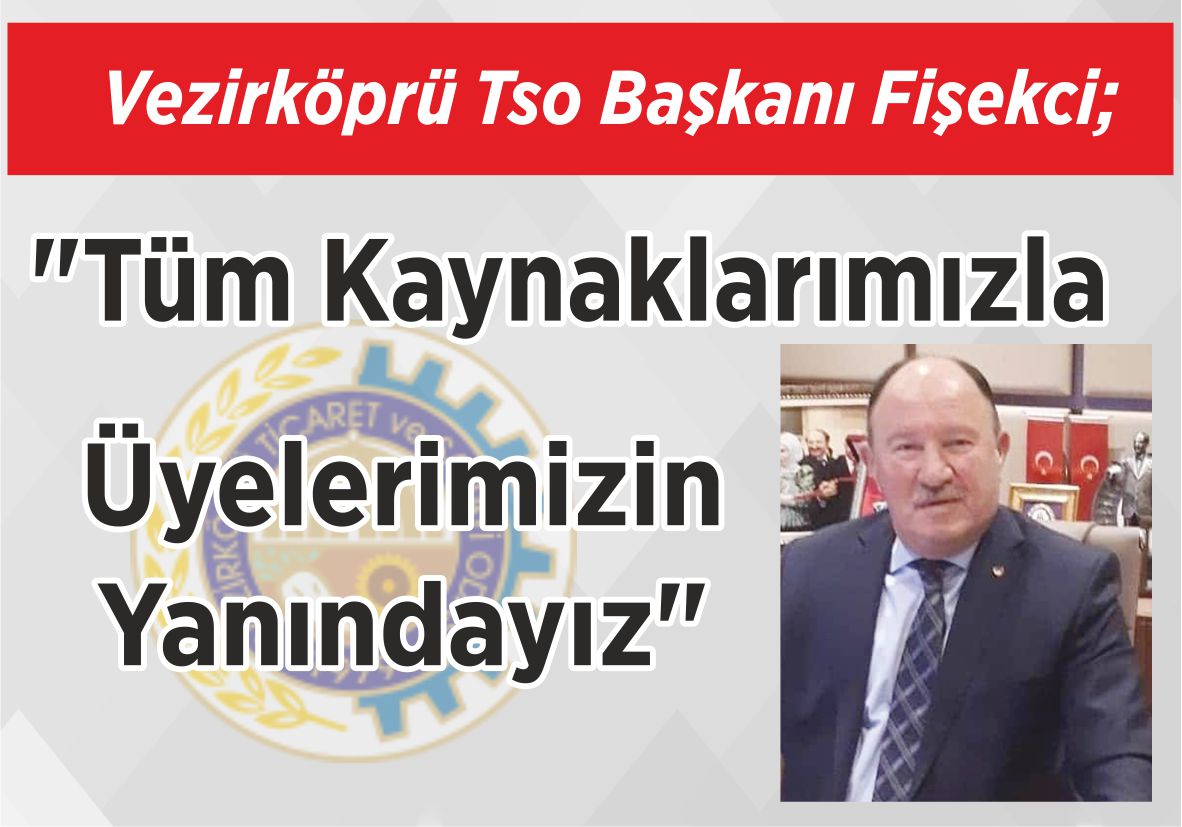 Vezirköprü Tso Başkanı Fişekci; “Tüm Kaynaklarımızla  Üyelerimizin Yanındayız”