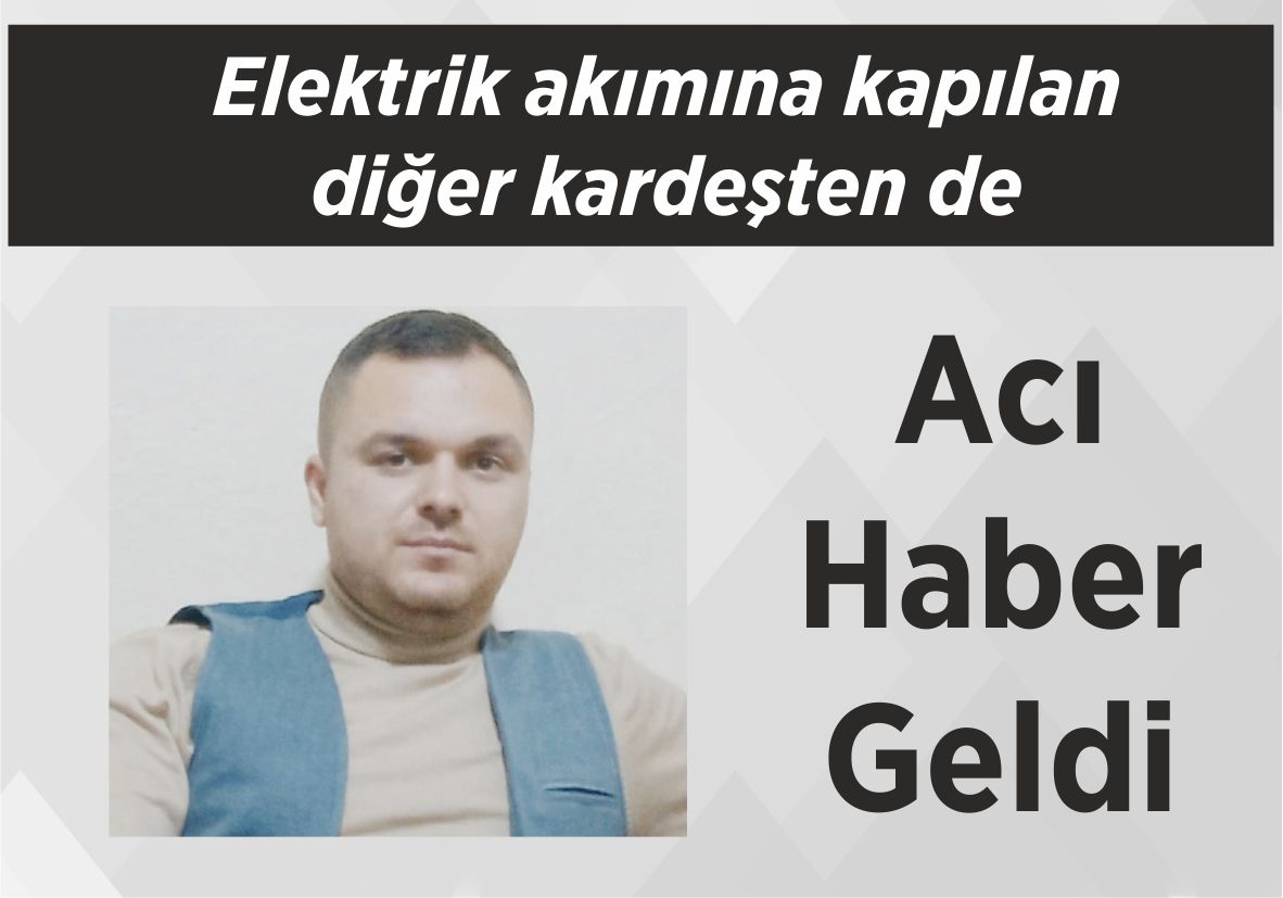 Elektrik akımına kapılan diğer kardeşten de Acı Haber Geldi