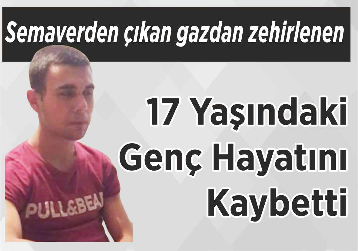 Semaverden çıkan  gazdan zehirlenen 17 Yaşındaki Genç Hayatını Kaybetti