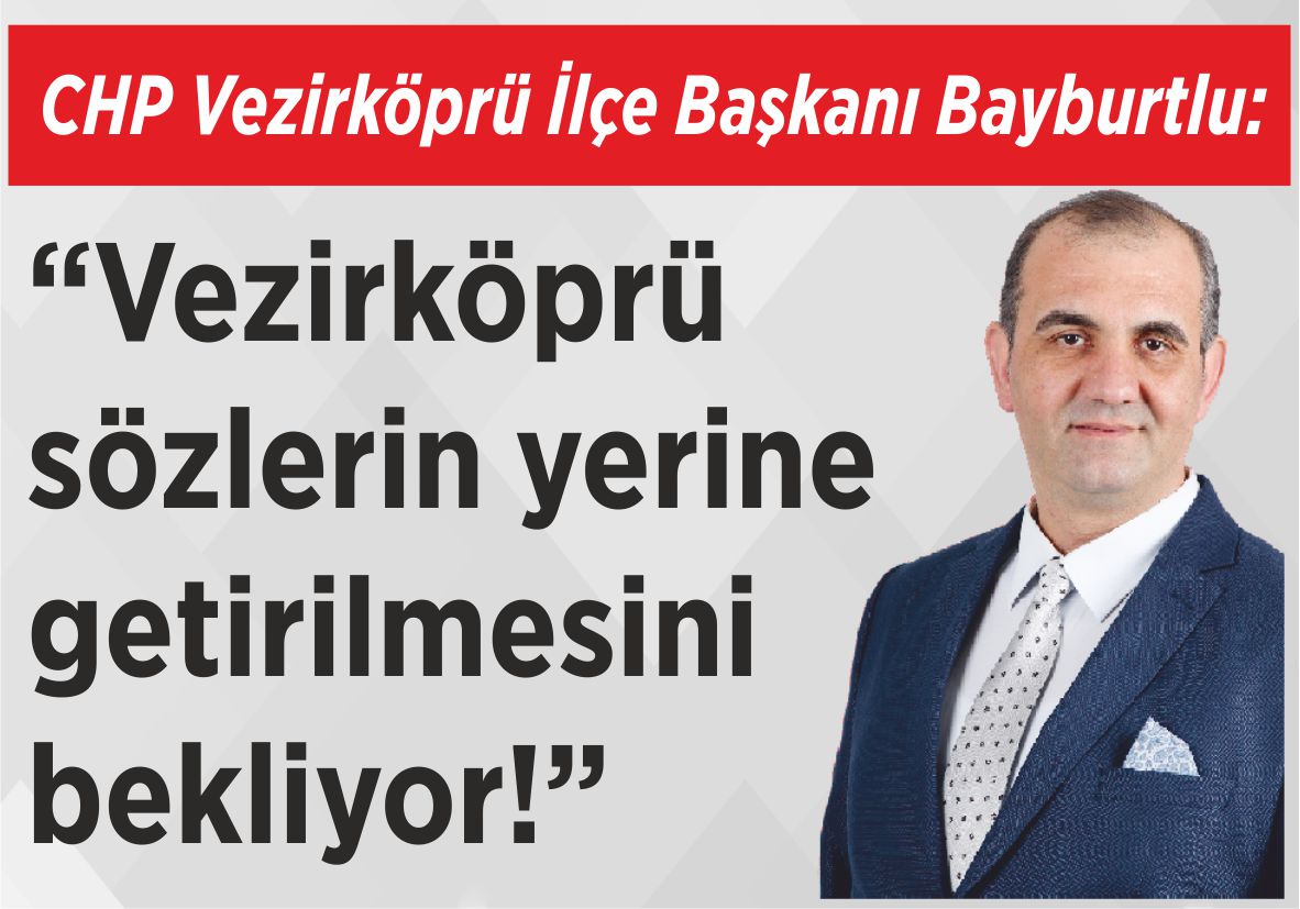 CHP Vezirköprü İlçe  Başkanı Bayburtlu: “Vezirköprü  sözlerin  yerine  getirilmesini  bekliyor!”