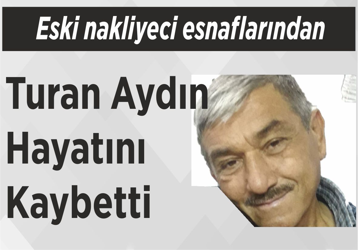 Eski nakliyeci esnaflarından Turan Aydın  Hayatını Kaybetti