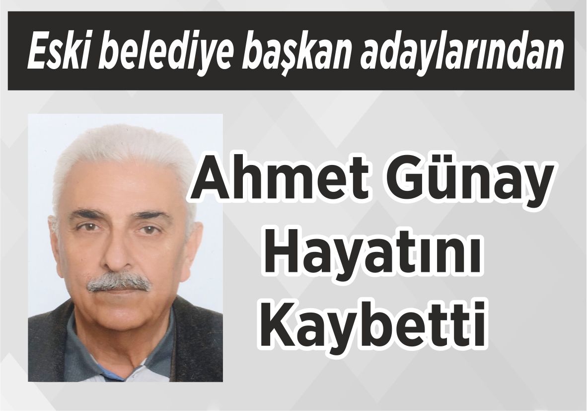 Eski belediye başkan adaylarından Ahmet Günay Hayatını Kaybetti