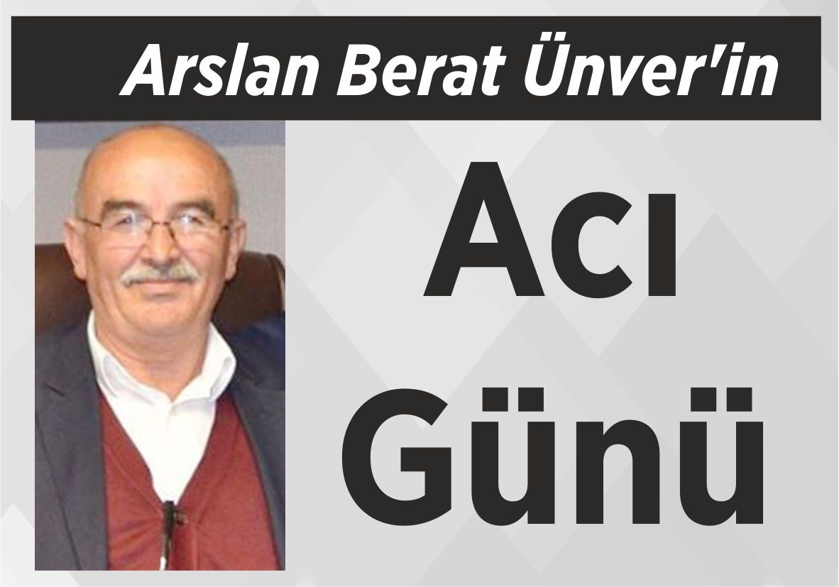 Arslan Berat Ünver’in Acı Günü