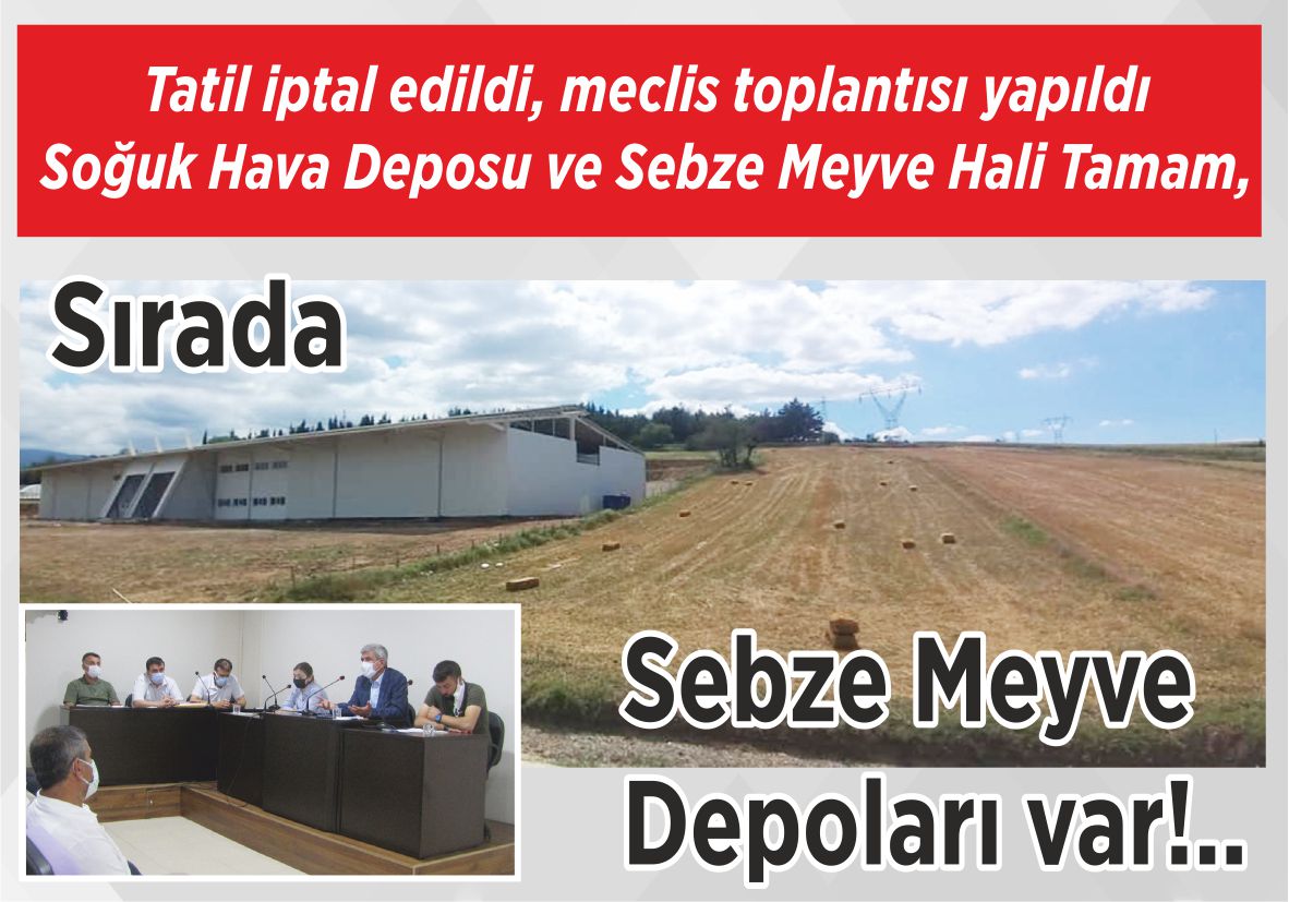 Tatil iptal edildi, meclis toplantısı yapıldı Soğuk Hava Deposu ve Sebze Meyve Hali Tamam, Sırada Sebze Meyve Depoları var!..