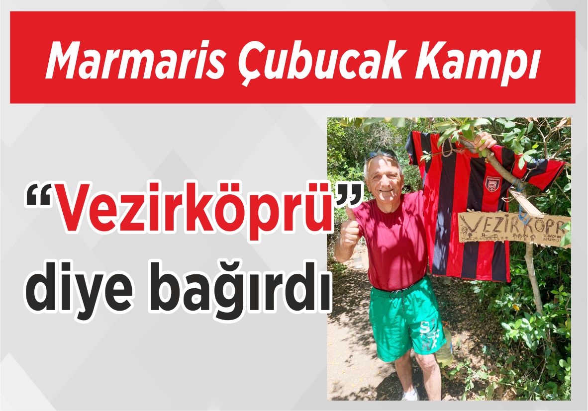 Marmaris Çubucak Kampı “Vezirköprü” diye bağırdı