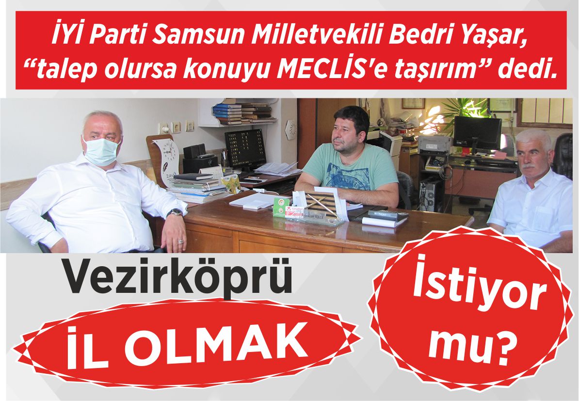 İYİ Parti Samsun Milletvekili Bedri Yaşar, “talep olursa konuyu MECLİS’e taşırım” dedi. Vezirköprü İL OLMAK İstiyor mu?