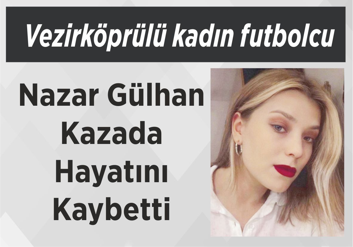Vezirköprülü kadın futbolcu Nazar Gülhan Kazada  Hayatını Kaybetti