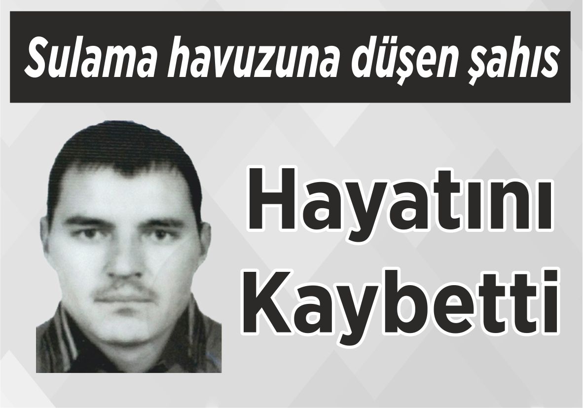 Sulama havuzuna düşen şahıs Hayatını Kaybetti