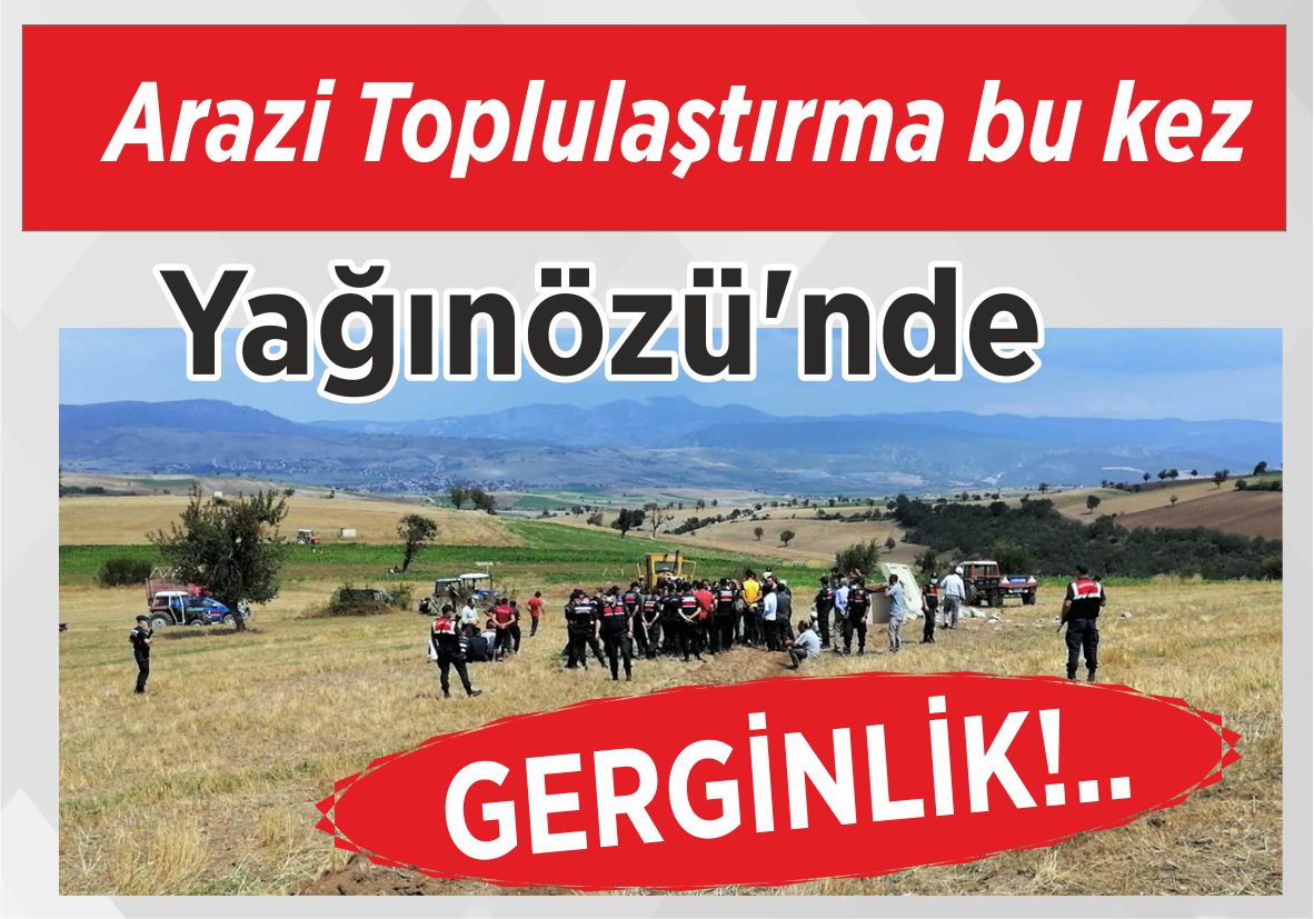 Arazi Toplulaştırma bu kez Yağınözü’nde GERGİNLİK!..