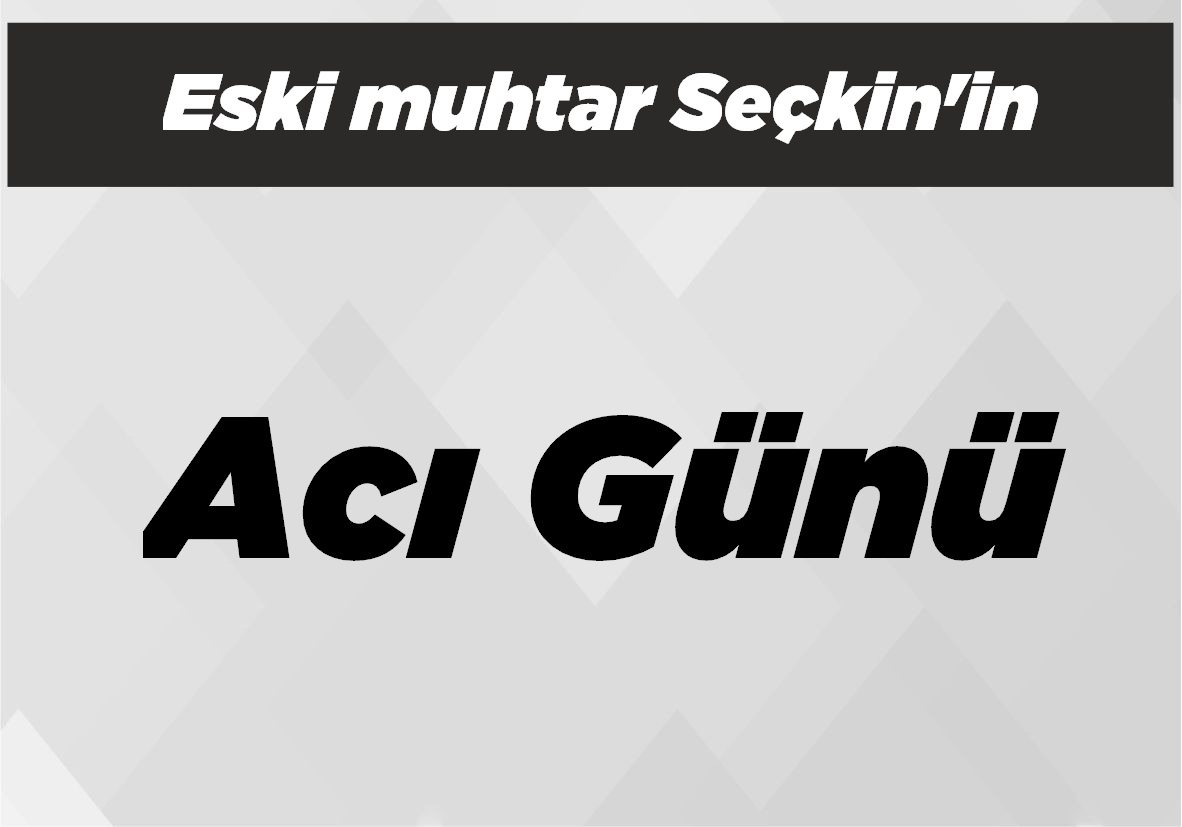 Eski muhtar Seçkin’in Acı Günü