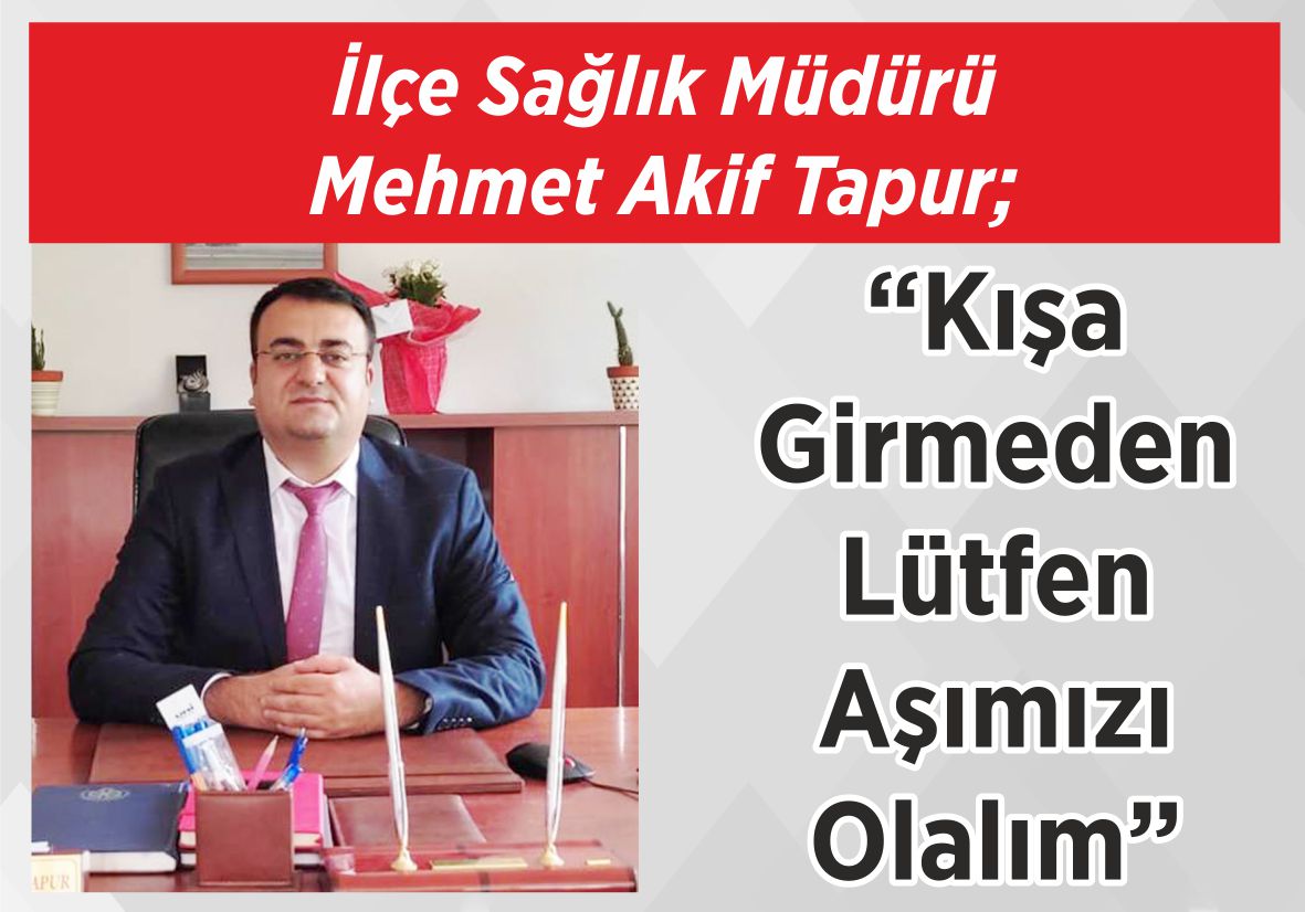 İlçe Sağlık Müdürü Mehmet Akif Tapur; “Kışa Girmeden  Lütfen Aşımızı Olalım”
