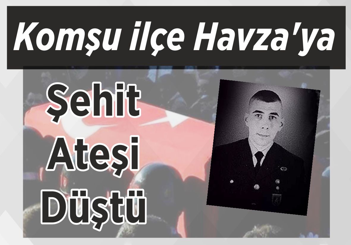 Komşu ilçe Havza’ya Şehit Ateşi Düştü