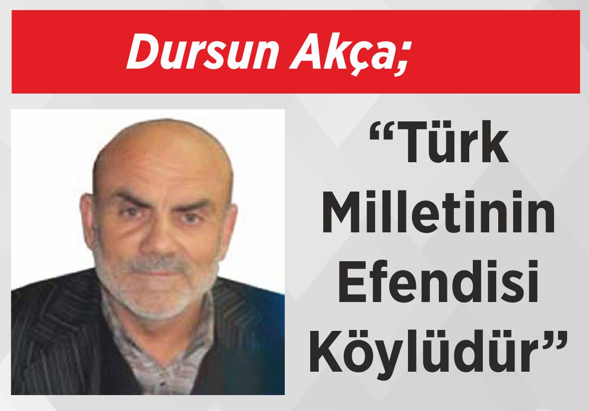 Dursun Akça; “Türk Milletinin  Efendisi Köylüdür”