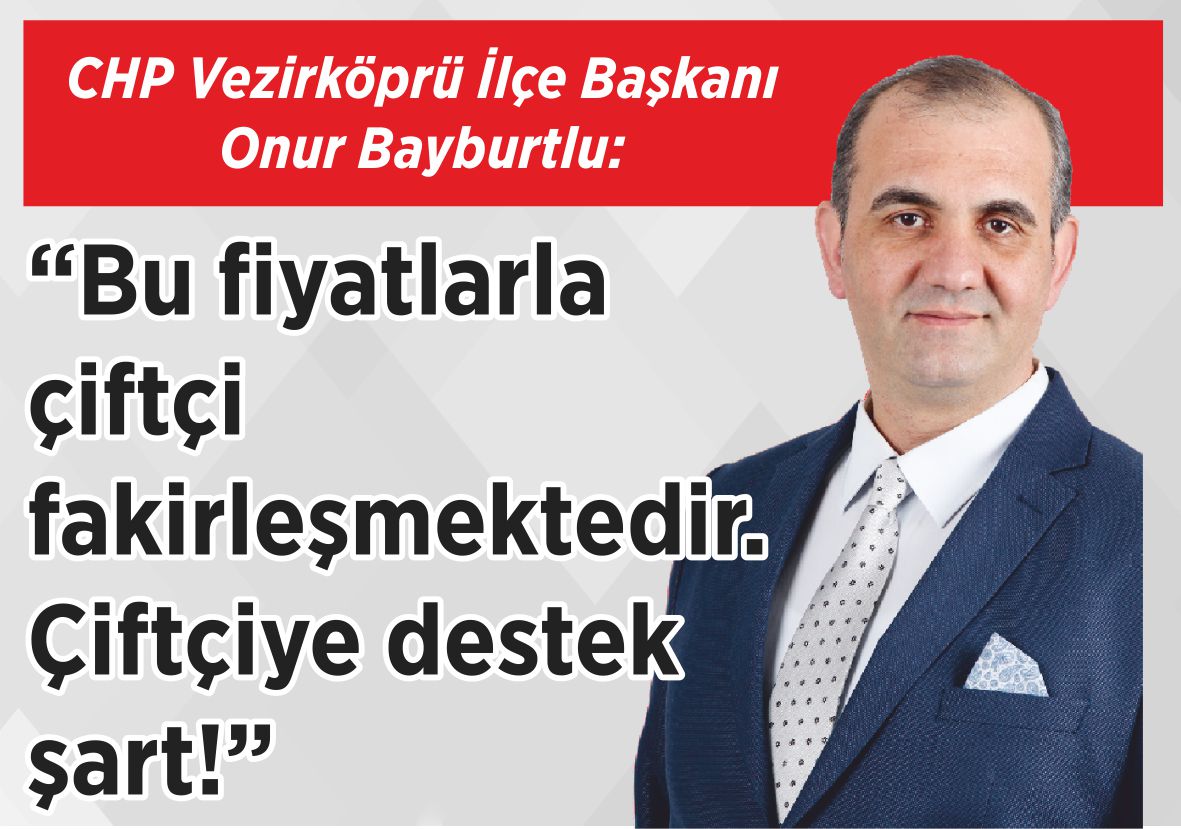 CHP Vezirköprü İlçe Başkanı Onur Bayburtlu: “Bu fiyatlarla çiftçi  fakirleşmektedir.  Çiftçiye destek şart!”