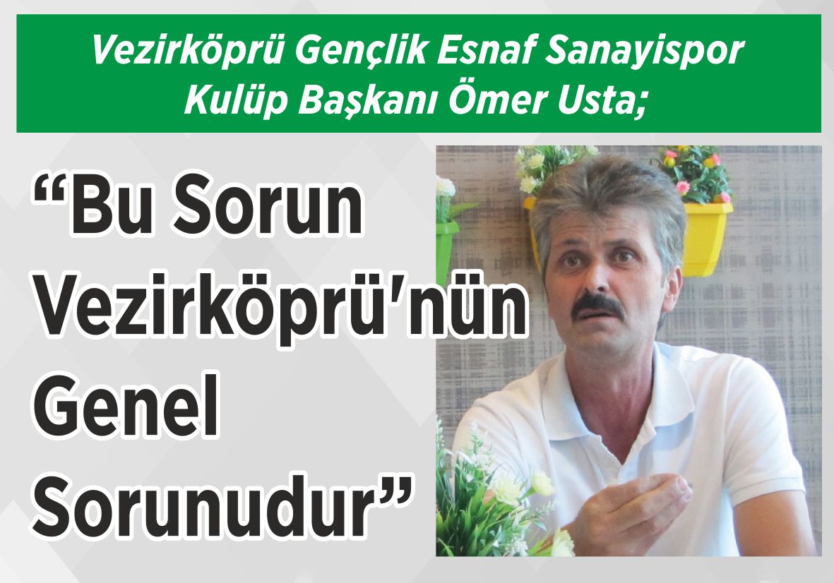 Vezirköprü Gençlik Esnaf Sanayispor Kulüp Başkanı Ömer Usta; “Bu Sorun Vezirköprü’nün  Genel Sorunudur”