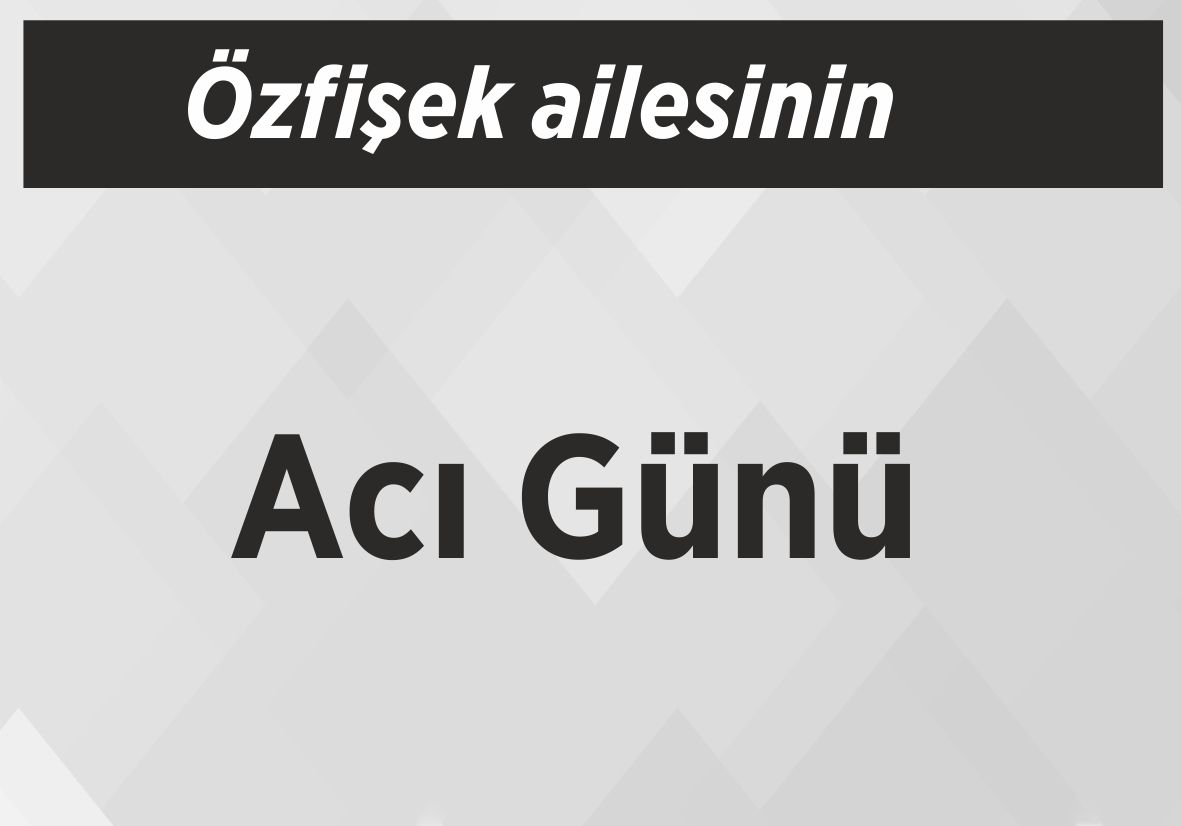 Özfişek Ailesinin Acı Günü