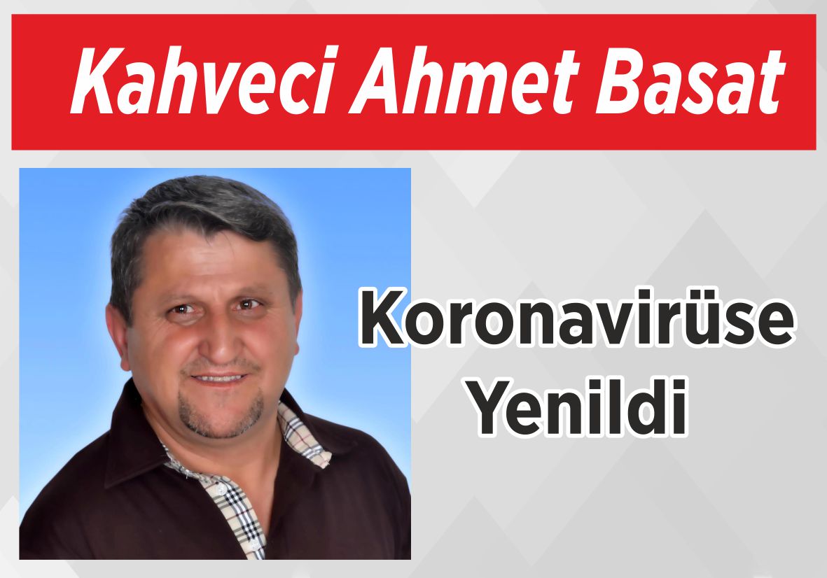 Kahveci Ahmet Basat Koronavirüse Yenildi