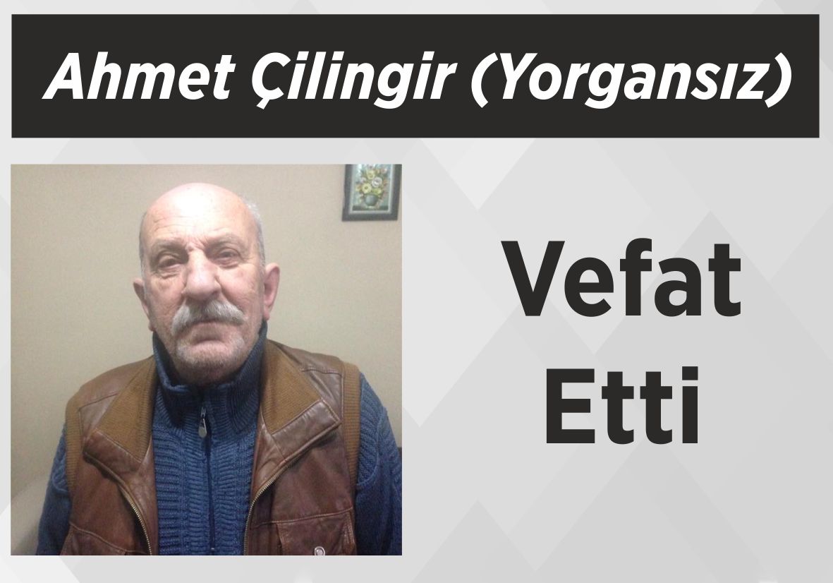 Ahmet Çilingir (Yorgansız) Vefat Etti