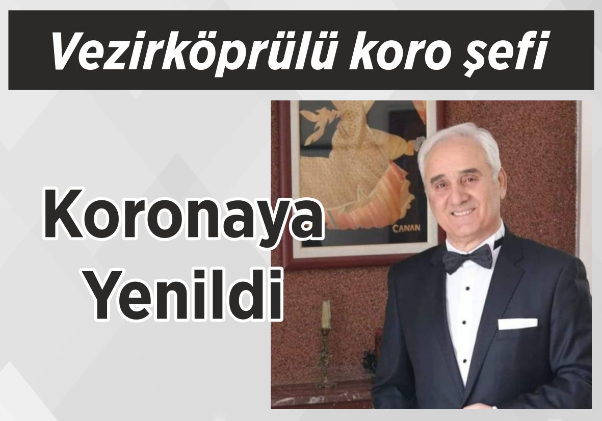 Vezirköprülü koro şefi  Koronaya Yenildi