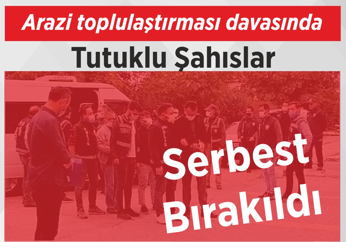 Arazi toplulaştırması davasında Tutuklu Şahıslar  Serbest Bırakıldı
