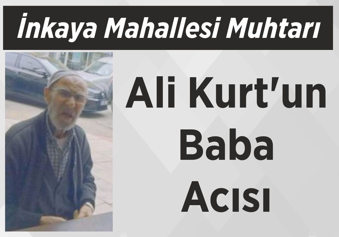 İnkaya Mahallesi Muhtarı Ali Kurt’un Baba Acısı