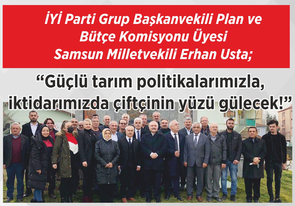 İYİ Parti Grup Başkanvekili Plan ve Bütçe Komisyonu Üyesi  Samsun Milletvekili Erhan Usta; “Güçlü tarım politikalarımızla,  iktidarımızda çiftçinin yüzü gülecek!”