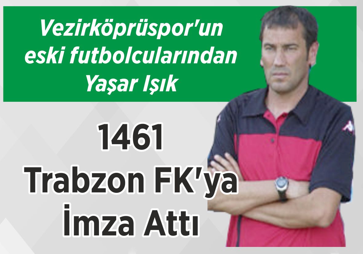 Vezirköprüspor’un eski futbolcularından Yaşar Işık 1461 Trabzon  FK’ya İmza Attı