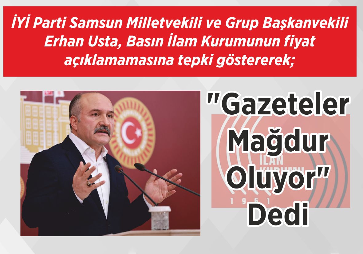 İYİ Parti Samsun Milletvekili ve Grup Başkanvekili Erhan Usta, Basın İlam Kurumunun fiyat açıklamamasına tepki göstererek; “Gazeteler Mağdur Oluyor” Dedi