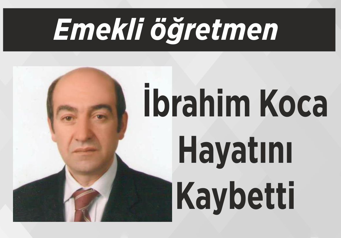 Emekli öğretmen İbrahim Koca Hayatını Kaybetti