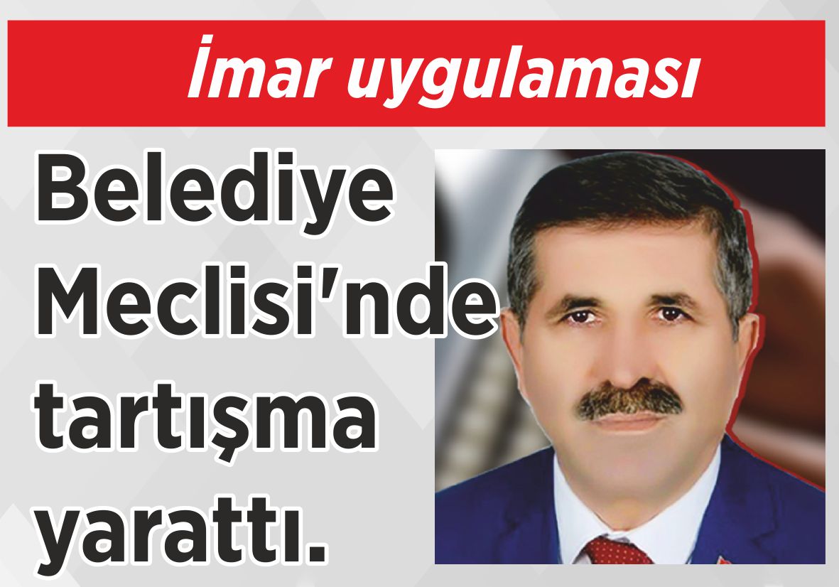 İmar uygulaması Belediye Meclisi’nde tartışma yarattı.