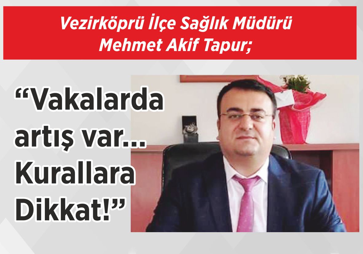 Vezirköprü İlçe Sağlık Müdürü Mehmet Akif Tapur; “Vakalarda artış var…  Kurallara  Dikkat!”