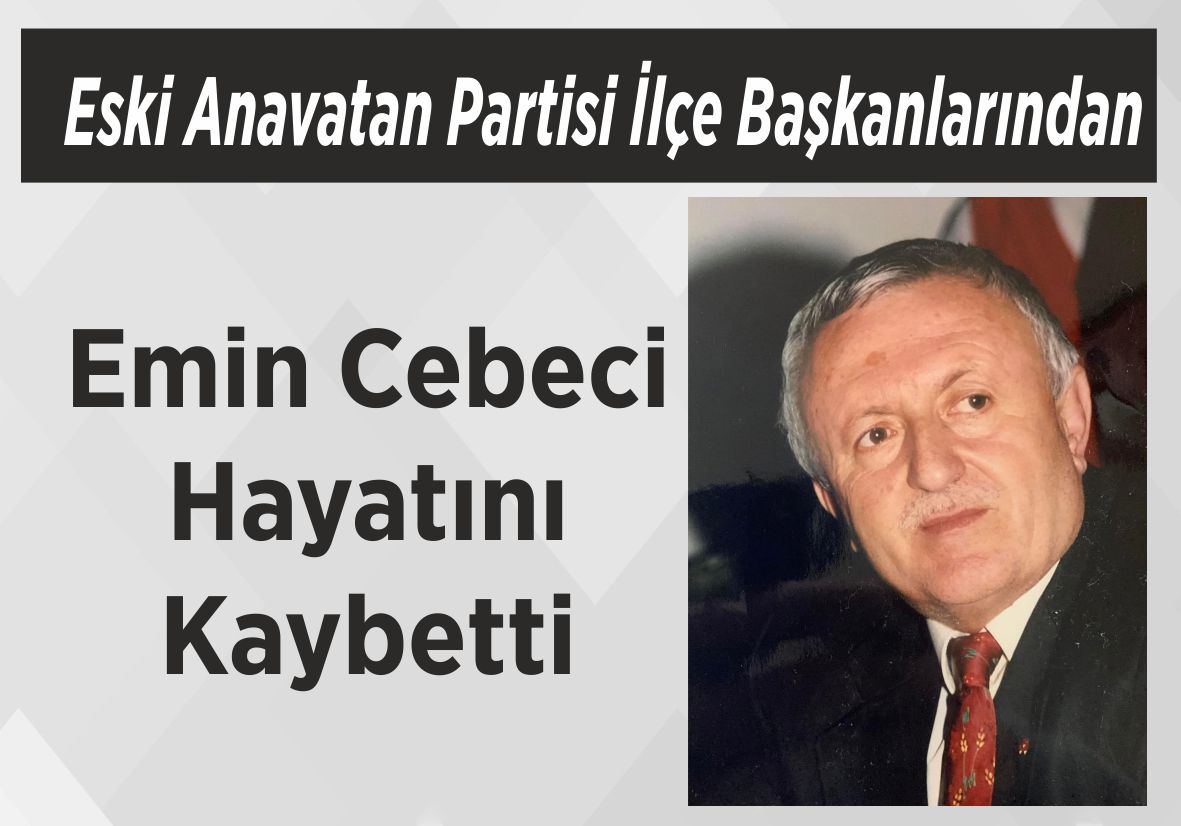 Eski Anavatan Partisi İlçe Başkanlarından Emin Cebeci Hayatını Kaybetti