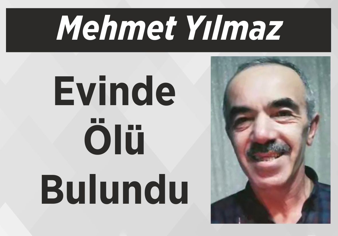 Mehmet Yılmaz Evinde Ölü Bulundu