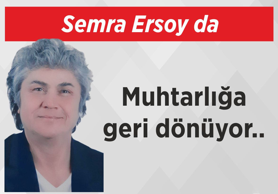 Semra Ersoy da muhtarlığa  geri dönüyor..