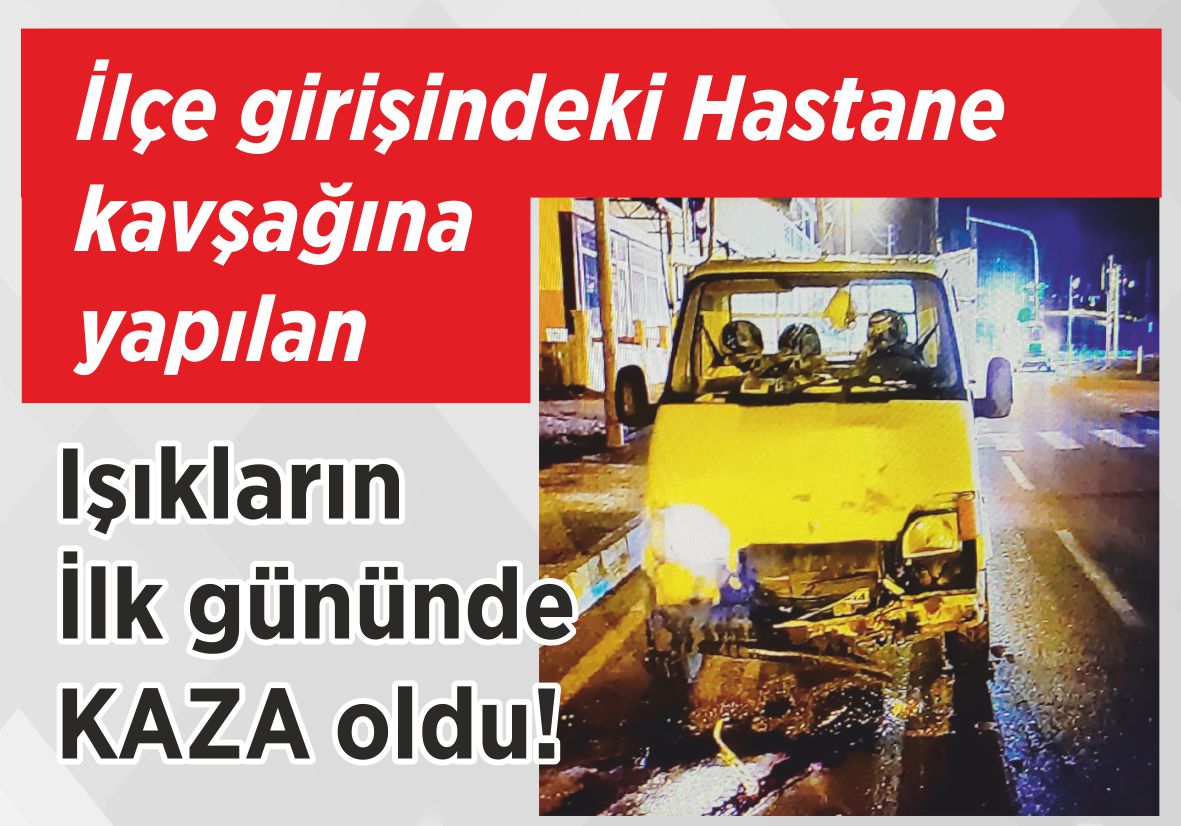 İlçe girişindeki Hastane kavşağına yapılan ışıkların  ilk gününde KAZA oldu!